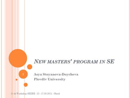 N EW MASTERS ’ PROGRAM IN SE Asya Stoyanova-Doycheva Plovdiv University 11-th Workshop SEERE - 22 - 27.08.2011 - Ohrid 1.