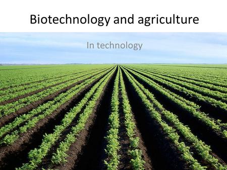 Biotechnology and agriculture In technology. Agriculture the production of food and goods through farming.