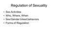 Regulation of Sexuality Sex Activities Who, Where, When Sex/Gender linked behaviors Forms of Regulation.