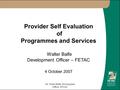 Mr. Walter Balfe, Development Officer, FETAC Provider Self Evaluation of Programmes and Services Walter Balfe Development Officer – FETAC 4 October 2007.