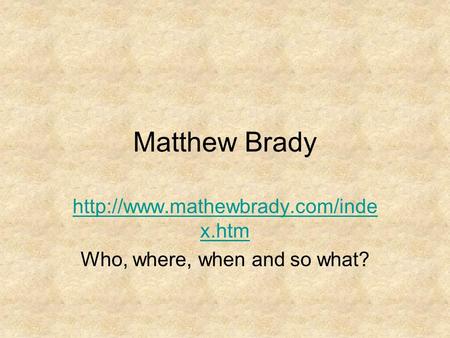 Matthew Brady  x.htm Who, where, when and so what?
