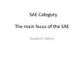 The main focus of the SAE Student’s Name SAE Category.
