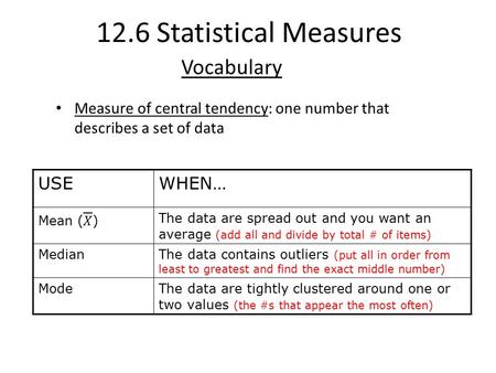 Vocabulary Measure of central tendency: one number that describes a set of data USEWHEN… The data are spread out and you want an average (add all and divide.