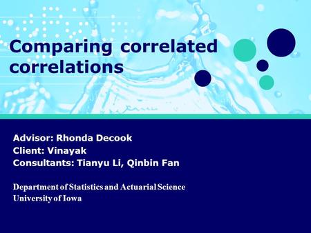 Comparing correlated correlations Advisor: Rhonda Decook Client: Vinayak Consultants: Tianyu Li, Qinbin Fan Department of Statistics and Actuarial Science.