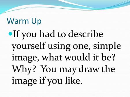 Warm Up If you had to describe yourself using one, simple image, what would it be? Why? You may draw the image if you like.