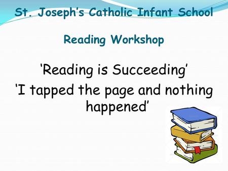 St. Joseph’s Catholic Infant School Reading Workshop ‘Reading is Succeeding’ ‘I tapped the page and nothing happened’