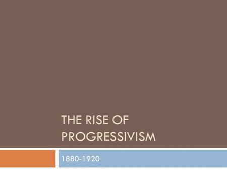 THE RISE OF PROGRESSIVISM 1880-1920. PROGRESSIVISM Progress Efficiency Order  A REACTION TO THE RAPID INDUSTRIALIZATON AND URBANIZATION THAT OCCURRED.