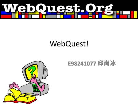 WebQuest! E98241077 邱尚冰. A WebQuest ： is an inquiry-oriented lesson format in which most or all the information that learners work with comes from the.