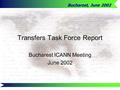 Bucharest, June 2002 Transfers Task Force Report Bucharest ICANN Meeting June 2002.