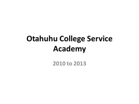 Otahuhu College Service Academy 2010 to 2013. Origins Began as the result of considerable research. Truth - a random conversation with the MOE in 2009.