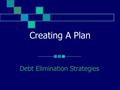 Creating A Plan Debt Elimination Strategies. Fast, Faster, Fastest! I. Strategic Realignment of Debt II. Restructure & Consolidate Debt III. Restructure,