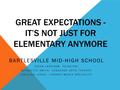 GREAT EXPECTATIONS - IT’S NOT JUST FOR ELEMENTARY ANYMORE BARTLESVILLE MID-HIGH SCHOOL JASON LANGHAM, PRINCIPAL BRIDGETTE SMITH, LANGUAGE ARTS TEACHER.