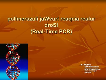 Polimerazuli jaWvuri reaqcia realur droSi (Real-Time PCR) m. axalaia tuberkulozisa da filtvis daavadebaTa erovnuli centri, erovnuli centraluri mikobaqteriologiuri.