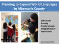 Albemarle County Public Schools Department of Instruction December, 2014 Planning to Expand World Languages in Albemarle County.