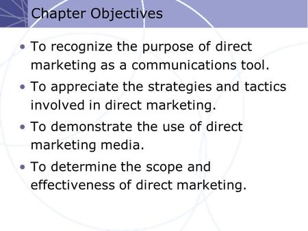 Chapter Objectives To recognize the purpose of direct marketing as a communications tool. To appreciate the strategies and tactics involved in direct marketing.
