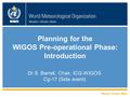 WMO Planning for the WIGOS Pre-operational Phase: Introduction Dr S. Barrell, Chair, ICG-WIGOS Cg-17 (Side event)