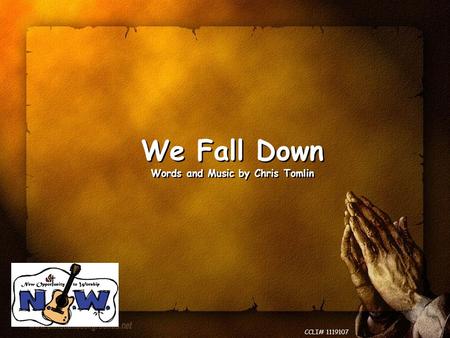 We Fall Down Words and Music by Chris Tomlin We Fall Down Words and Music by Chris Tomlin CCLI# 1119107.