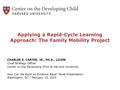Applying a Rapid-Cycle Learning Approach: The Family Mobility Project CHARLES E. CARTER, JR., PH.D., LICSW Chief Strategy Officer Center on the Developing.