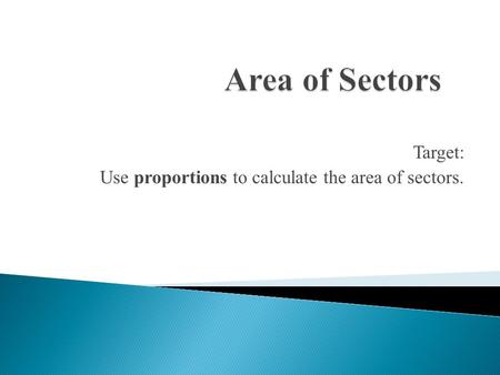 Target: Use proportions to calculate the area of sectors.