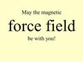 May the magnetic force field be with you!. Place the bar magnet on the desk top. Place the magnetic pole board filled with iron filings on top of the.