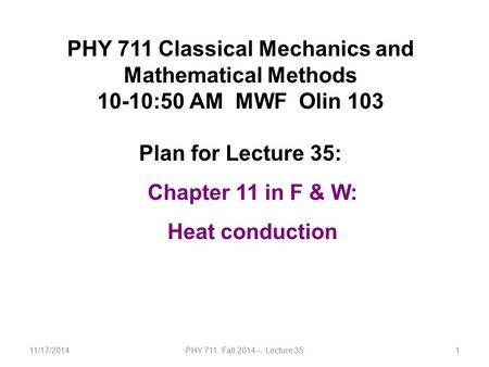 11/17/2014PHY 711 Fall 2014 -- Lecture 351 PHY 711 Classical Mechanics and Mathematical Methods 10-10:50 AM MWF Olin 103 Plan for Lecture 35: Chapter 11.