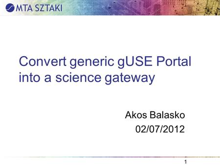 Convert generic gUSE Portal into a science gateway Akos Balasko 02/07/2012 1.