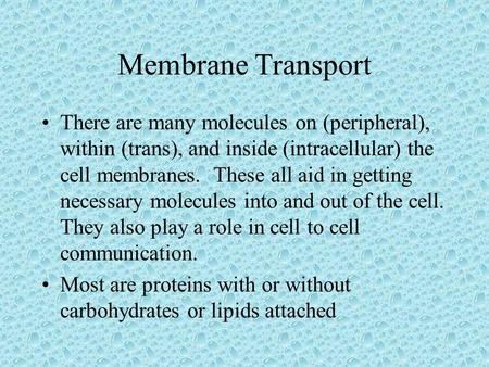 Membrane Transport There are many molecules on (peripheral), within (trans), and inside (intracellular) the cell membranes. These all aid in getting necessary.