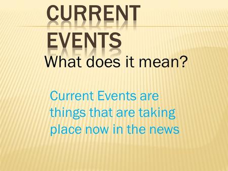What does it mean? Current Events are things that are taking place now in the news.