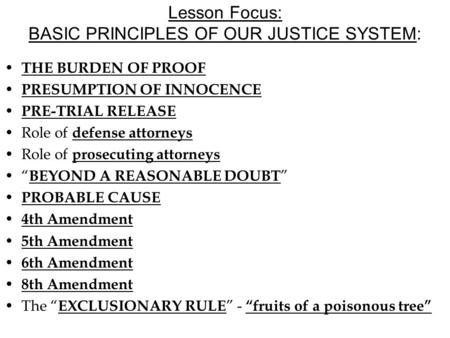 Lesson Focus: BASIC PRINCIPLES OF OUR JUSTICE SYSTEM: THE BURDEN OF PROOF PRESUMPTION OF INNOCENCE PRE-TRIAL RELEASE Role of defense attorneys Role of.