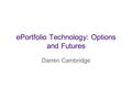 EPortfolio Technology: Options and Futures Darren Cambridge.