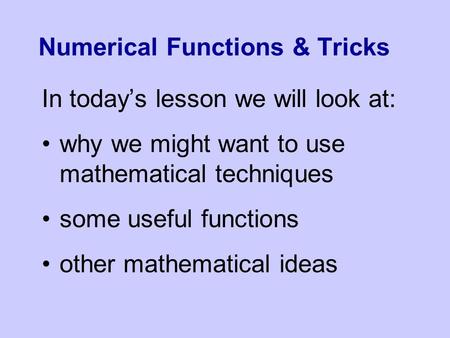 Numerical Functions & Tricks In today’s lesson we will look at: why we might want to use mathematical techniques some useful functions other mathematical.
