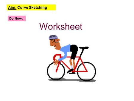 Aim: Curve Sketching Do Now: Worksheet Aim: Curve Sketching.