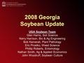 2008 Georgia Soybean Update UGA Soybean Team Glen Harris, Soil Science Kerry Harrison, Bio & Ag Engineering Bob Kemerait, Plant Pathology Eric Prostko,