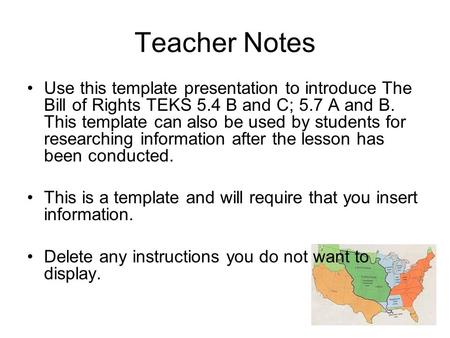 Teacher Notes Use this template presentation to introduce The Bill of Rights TEKS 5.4 B and C; 5.7 A and B. This template can also be used by students.