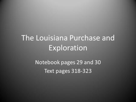 The Louisiana Purchase and Exploration Notebook pages 29 and 30 Text pages 318-323.