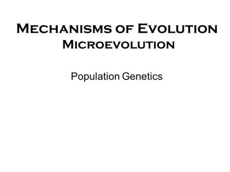 Mechanisms of Evolution Microevolution Population Genetics.