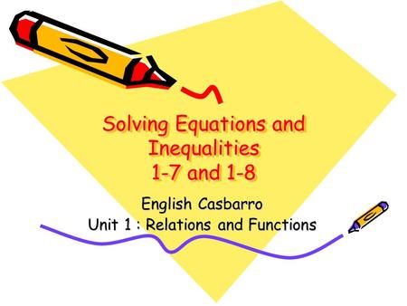 Solving Equations and Inequalities 1-7 and 1-8 English Casbarro Unit 1 : Relations and Functions.