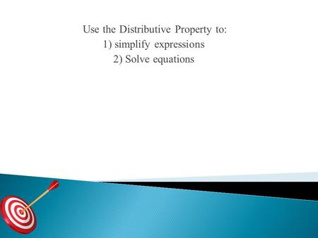 Use the Distributive Property to: 1) simplify expressions 2) Solve equations.