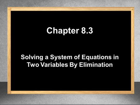 Solving a System of Equations in Two Variables By Elimination Chapter 8.3.