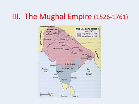 III. The Mughal Empire (1526-1761). A. Foundations 1.Muslim sultans reigned over largely Hindu population of India 2.founder: Babur (1483-1530) was a.