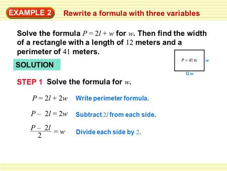 EXAMPLE 2 Rewrite a formula with three variables SOLUTION Solve the formula for w. STEP 1 P = 2l + 2w P – 2l = 2w P – 2l 2 = w Write perimeter formula.