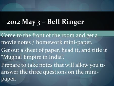 Come to the front of the room and get a movie notes / homework mini-paper. Get out a sheet of paper, head it, and title it “Mughal Empire in India”. Prepare.