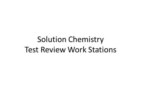 Solution Chemistry Test Review Work Stations. Station 1 – Solubility Concepts 1.Identify the three factors that affect the rate of solution formation.