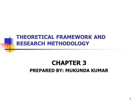 1 THEORETICAL FRAMEWORK AND RESEARCH METHODOLOGY CHAPTER 3 PREPARED BY: MUKUNDA KUMAR.
