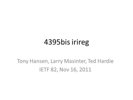 4395bis irireg Tony Hansen, Larry Masinter, Ted Hardie IETF 82, Nov 16, 2011.