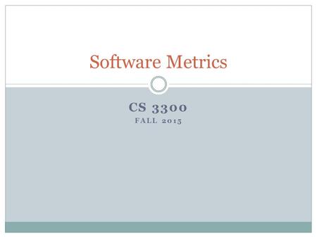 CS 3300 FALL 2015 Software Metrics. Some Quotes When you can measure what you are speaking about and express it in numbers, you know something about it;