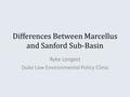 Differences Between Marcellus and Sanford Sub-Basin Ryke Longest Duke Law Environmental Policy Clinic.