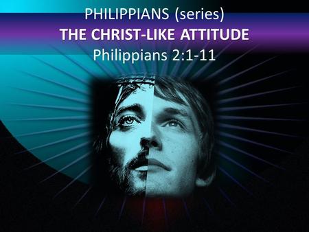THE CHRIST-LIKE ATTITUDE PHILIPPIANS (series) THE CHRIST-LIKE ATTITUDE Philippians 2:1-11.