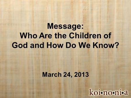 Message: Who Are the Children of God and How Do We Know? March 24, 2013.