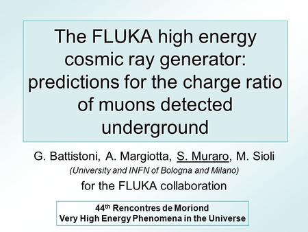 The FLUKA high energy cosmic ray generator: predictions for the charge ratio of muons detected underground G. Battistoni, A. Margiotta, S. Muraro, M. Sioli.